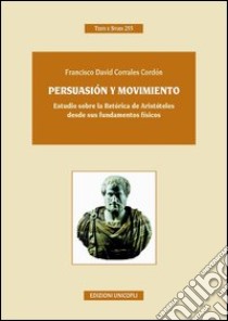 Persuasión y movimiento. Estudio sobre la retórica de Aristóteles desde sus fundamentos fisicos. Ediz. italiana e spagnola libro di Corrales Cordon Francisco D.