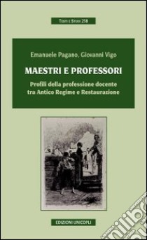 Maestri e professori. Profili della professione docente tra Antico regime e Restaurazione libro di Pagano Emanuele; Vigo Giovanni