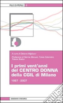 I primi vent'anni del centro donna della CGIL di Milano 1987-2007 libro di Migliucci D. (cur.)