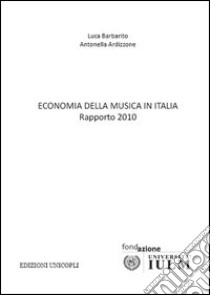 Economia della musica in Italia. Rapporto 2010 libro di Barbarito Luca; Ardizzone Antonella