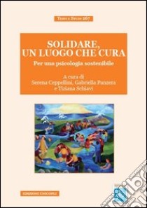 Solidare, un luogo che cura. Per una psicologia sostenibile libro di Ceppellini S. (cur.); Panzera G. (cur.); Schiavi Tiziana (cur.)