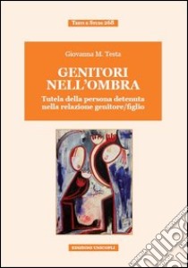 Genitori nell'ombra. Tutela della persona detenuta nella relazione genitore/figlio libro di Testa Giovanna