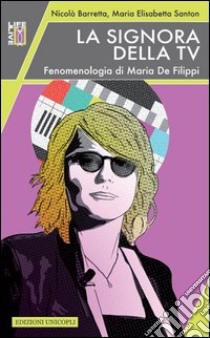 La signora della Tv. Fenomenologia di Maria De Filippi libro di Barretta Nicolò; Santon M. Elisabetta