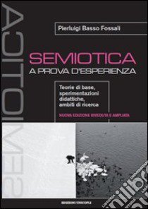 Semiotica a prova d'esperienza. Teorie di base, sperimentazioni didattiche, ambiti di ricerca libro di Basso Fossali Pierluigi