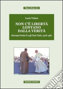 Non c'è libertà lontano dalla verità. Giovanni Paolo II e gli Stati Uniti, 1978-1987 libro di Valent Lucio