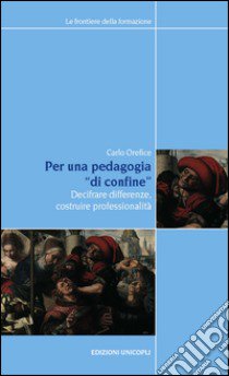 Per una pedagogia «di confine». Decifrare differenze, costruire professionalità libro di Orefice Carlo