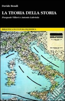 La teoria della storia. Pasquale Villari e Antonio Labriola libro di Bondi Davide