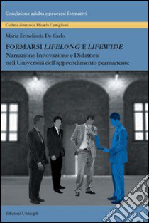 Formarsi «lifelong» e «lifewide». Narrazione, innovazione e didattica nell'Università dell'Apprendimento Permanente libro di De Carlo Maria Ermelinda