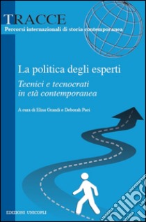 La politica degli esperti. Tecnici e tecnocrati in età contemporanea libro di Grandi E. (cur.); Paci D. (cur.)