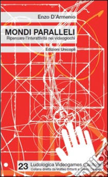 Mondi paralleli. Ripensare l'interattività nei videogiochi libro di D'Armenio Enzo