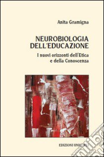 Neurobiologia dell'educazione. I nuovi orizzonti dell'etica e della conoscenza libro di Gramigna Anita