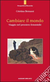 Cambiare il mondo. Viaggio nel pensiero femminile libro di Benussi Cristina