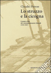 Lo struzzo e la cicogna. Uomini e libri del commissariamento Einaudi (1943-1945) libro di Pavese Claudio