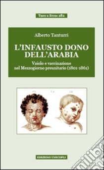 «L'infausto dono dell'Arabia». Vaiolo e vaccinazione nel Mezzogiorno preunitario (1801-1861) libro di Tanturri Alberto