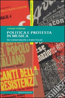 Politica e protesta in musica. Da Cantacronache a Ivano Fossati libro di Ferrari Chiara