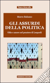 Gli assurdi della politica. Odio e amore nel pensiero di Leopardi libro di Balzano Marco