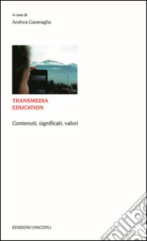 Transmedia education. Contenuti, significati, valori libro di Garavaglia A. (cur.)