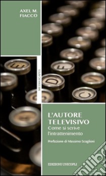 L'autore televisivo. Come si scrive l'intrattenimento libro di Fiacco Axel M.