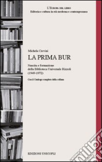 La prima BUR. Nascita e formazione della biblioteca universale Rizzoli (1949-1972) libro di Cervini Michela