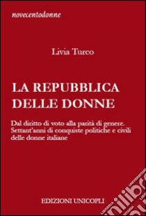 La Repubblica delle donne. Dal diritto di voto alla parità di genere. Settant'anni di conquiste politiche e civili delle donne italiane libro di Turco Livia