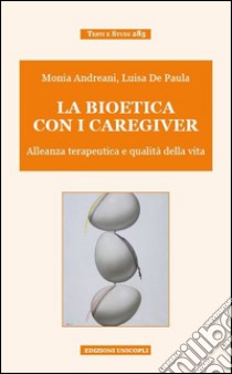 La bioetica con i caregiver. Alleanza terapeutica e qualità della vita libro di Andreani Monia; De Paula Luisa