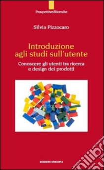 Introduzione agli studi sull'utente. Conoscere gli utenti tra ricerca e design dei prodotto libro di Pizzocaro Silvia