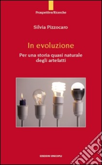 In evoluzione. Per una storia quasi naturale degli artefatti libro di Pizzocaro Silvia