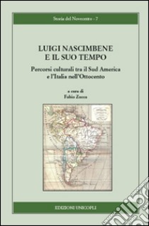 Luigi Nascimbene e il suo tempo. Percorsi culturali tra il Sud America e l'Italia nell'Ottocento libro di Zucca F. (cur.)