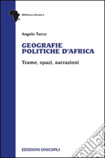 Geografie politiche d'Africa. Trame, spazi, narrazioni libro di Turco Angelo