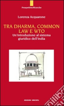 Tra Dharma, common law e WTO. Un'introduzione al sistema giuridco dell'India libro di Acquarone Lorenza