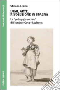 Lumi, arte, rivoluzione in Spagna. La «pedagogia sociale» di Francisco Goya y Lucientes libro di Lentini Stefano