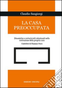 La casa preoccupata. Dinamiche e cortocircuito relazionali nella costruzione della propria casa libro di Sangiorgi Claudio