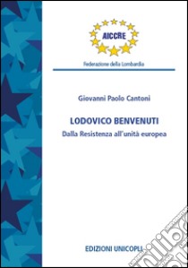 Ludovico Benvenuti. Dalla Resistenza all'unità europea libro di Cantoni Giovanni P.