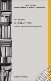 La scala d'oro. Libri per ragazzi durante il fascismo libro di Rebellato Elisa