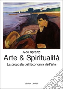 Arte & spiritualità. La proposta dell'economia dell'arte libro di Spranzi Aldo