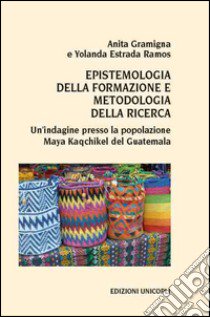 Epistemologia della formazione e metodologia della ricerca. Un'indagine presso la popolazione Maya Kaqchikel del Guatemala libro di Gramigna Anita; Estrada Ramos Yolanda