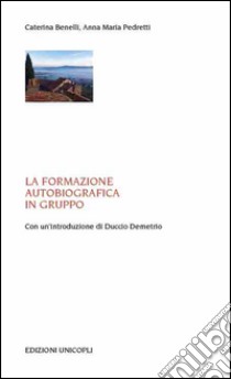 La formazione autobiografica in gruppo libro di Benelli Caterina; Pedretti Anna Maria