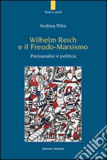 Wilhelm Reich e il Freudo-Marxismo. Psicoanalisi e politica  libro di Pitto Andrea