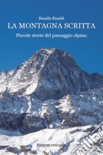 La montagna scritta. Piccole storie del paesaggio alpino libro di Rinaldi Rinaldo