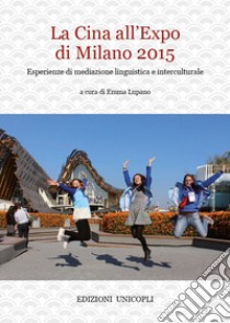 La Cina all'Expo di Milano 2015. Esperienze di mediazione linguistica e interculturale libro di Lupano E. (cur.)