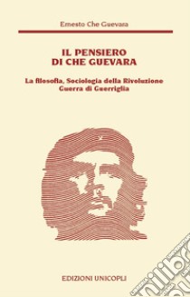 Il pensiero del Che Guevara. La filosofia, sociologia della Rivoluzione guerra di guerriglia libro di Guevara Ernesto Che