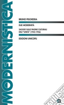 Due modernità. Saggio sulle pagine culturali dell'«Unità» (1945-1956) libro di Pischedda Bruno