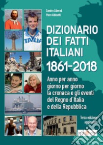 Dizionario dei fatti italiani 1861-2018. Anno per anno, giorno per giorno la cronaca e gli eventi del Regno d'Italia e della Repubblica libro di Liberali Sandro; Albisetti Piero