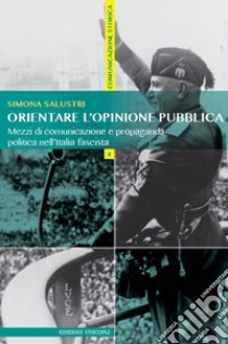 Orientare l'opinione pubblica. Mezzi di comunicazione e propaganda politica nell'Italia fascista libro di Salustri Simona