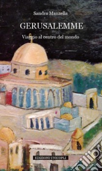 Gerusalemme. Viaggio al centro del mondo libro di Manzella Sandra