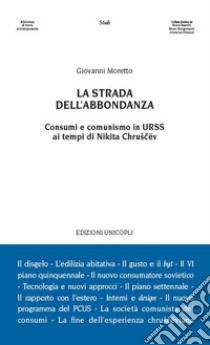 La strada dell'abbondanza. Consumi e comunismo in URSS ai tempi di Nikita Chruscëv libro di Moretto Giovanni