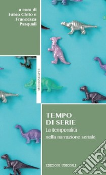 Tempo di serie. La temporalità nella narrazione seriale libro di Cleto F. (cur.); Pasquali F. (cur.)