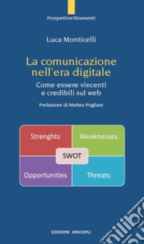 La comunicazione nell'era digitale. Come essere vincenti e credibili sul web libro di Monticelli Luca