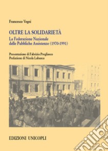 Oltre la solidarietà. La Federazione Nazionale delle Pubbliche Assistenze (1970-1991) libro di Vegni Francesco