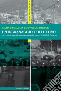 Un ingranaggio collettivo. La costruzione di una memoria dal basso del G8 di Genova libro di Bracaglia Ilaria; Denegri Eddy Olmo